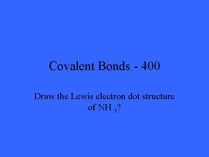 Covalent Bonds - 400 Draw the Lewis electron dot structure of NH 3? 