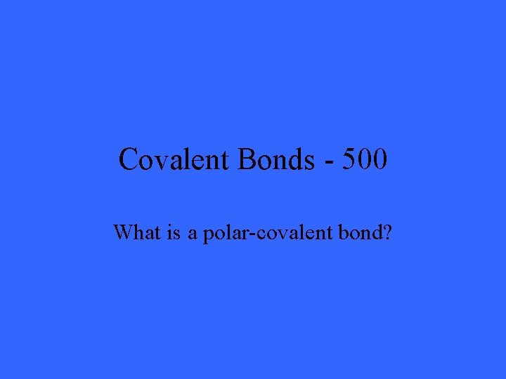 Covalent Bonds - 500 What is a polar-covalent bond? 