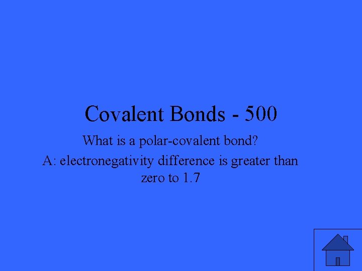 Covalent Bonds - 500 What is a polar-covalent bond? A: electronegativity difference is greater