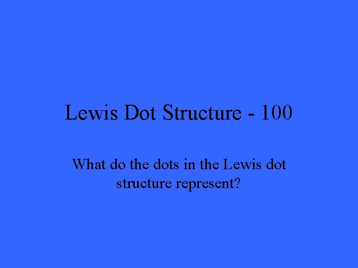 Lewis Dot Structure - 100 What do the dots in the Lewis dot structure