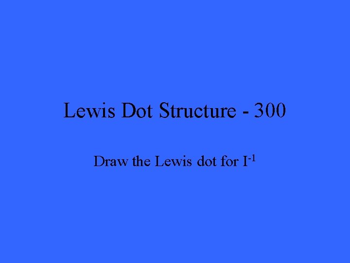 Lewis Dot Structure - 300 Draw the Lewis dot for I-1 