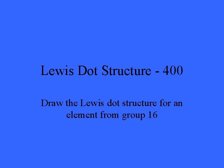 Lewis Dot Structure - 400 Draw the Lewis dot structure for an element from