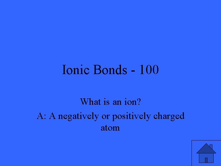 Ionic Bonds - 100 What is an ion? A: A negatively or positively charged
