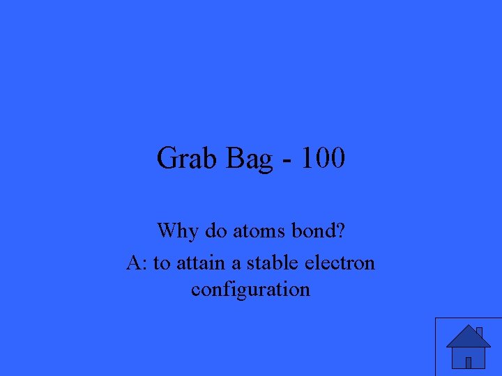 Grab Bag - 100 Why do atoms bond? A: to attain a stable electron