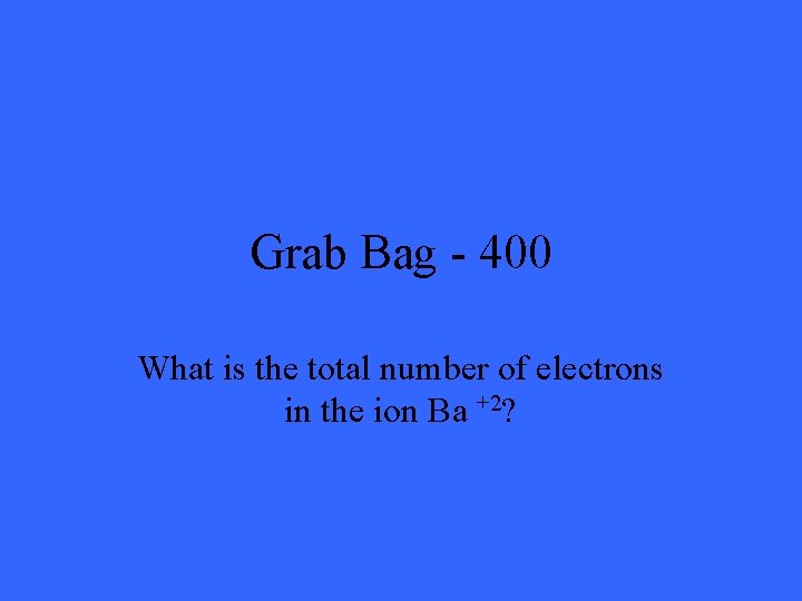 Grab Bag - 400 What is the total number of electrons in the ion