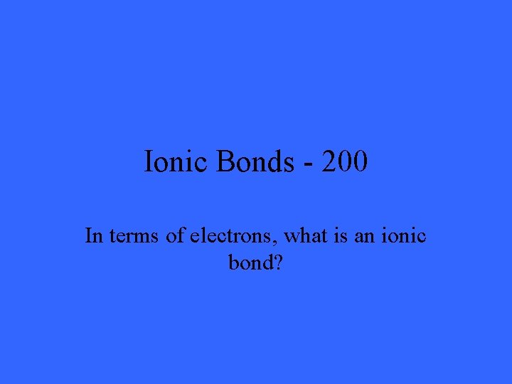 Ionic Bonds - 200 In terms of electrons, what is an ionic bond? 