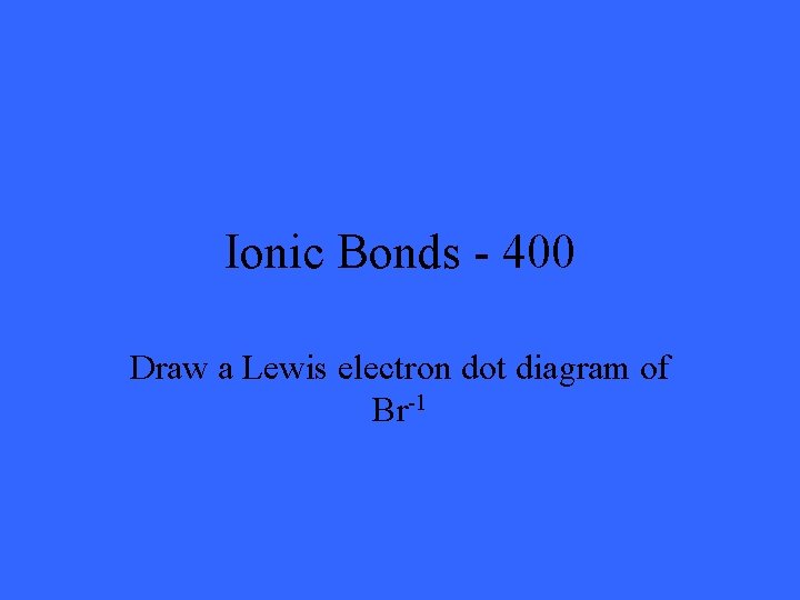 Ionic Bonds - 400 Draw a Lewis electron dot diagram of Br-1 