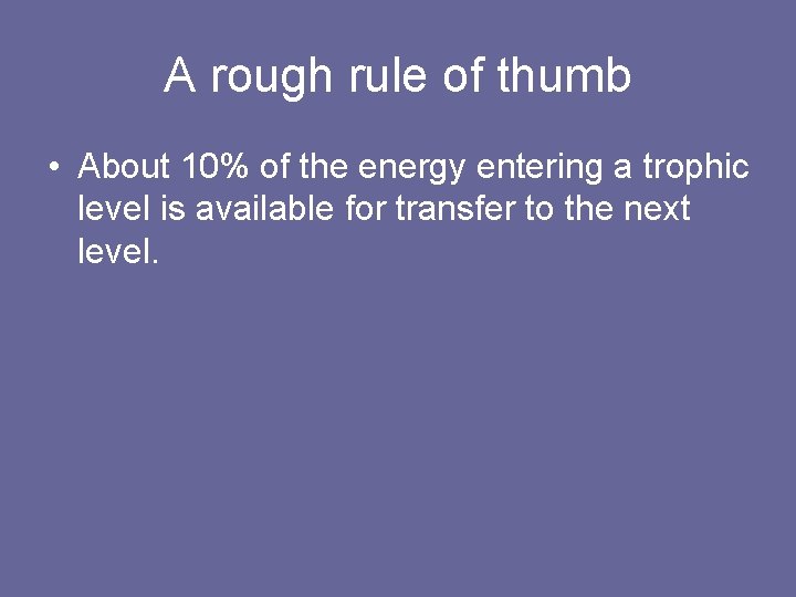 A rough rule of thumb • About 10% of the energy entering a trophic