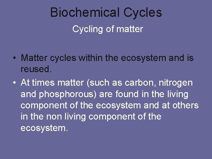 Biochemical Cycles Cycling of matter • Matter cycles within the ecosystem and is reused.