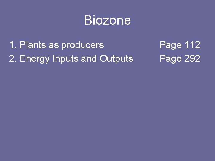 Biozone 1. Plants as producers 2. Energy Inputs and Outputs Page 112 Page 292
