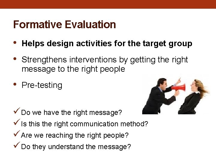 Formative Evaluation • • Helps design activities for the target group • Pre-testing Strengthens Formative Evaluation • • Helps design activities for the target group • Pre-testing Strengthens