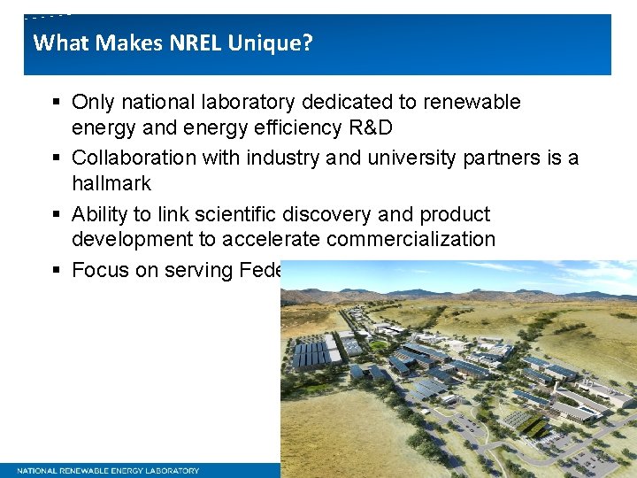 What Makes NREL Unique? § Only national laboratory dedicated to renewable energy and energy