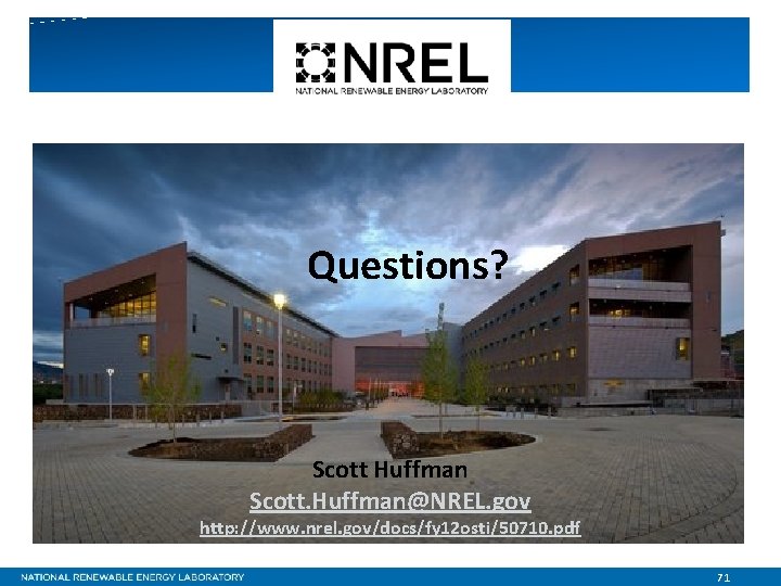 Questions? Scott Huffman Scott. Huffman@NREL. gov http: //www. nrel. gov/docs/fy 12 osti/50710. pdf 71