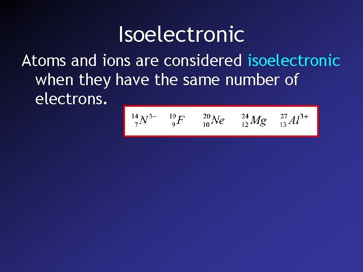 Isoelectronic Atoms and ions are considered isoelectronic when they have the same number of