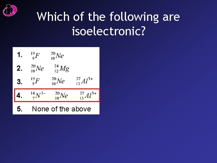 Which of the following are isoelectronic? 1. 2. 3. 4. 5. None of the