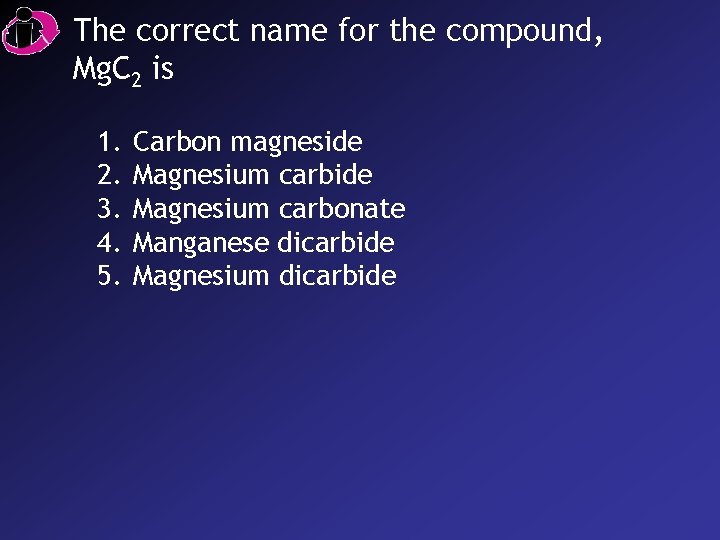The correct name for the compound, Mg. C 2 is 1. 2. 3. 4.