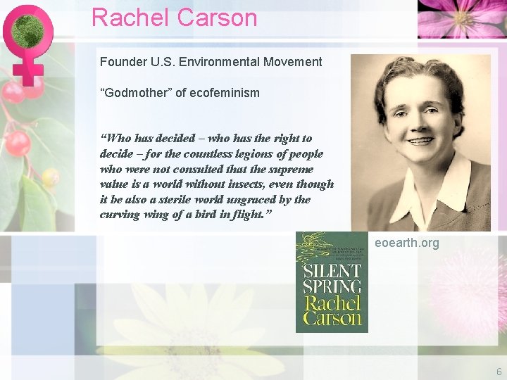 Rachel Carson Founder U. S. Environmental Movement “Godmother” of ecofeminism “Who has decided –