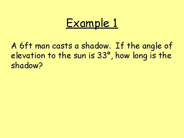 Example 1 A 6 ft man casts a shadow. If the angle of elevation