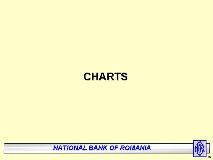 CHARTS National Bank of Romania BANK NATIONAL OF ROMANIA 25 