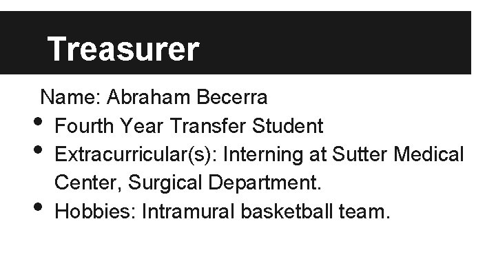 Treasurer Name: Abraham Becerra Fourth Year Transfer Student Extracurricular(s): Interning at Sutter Medical Center,