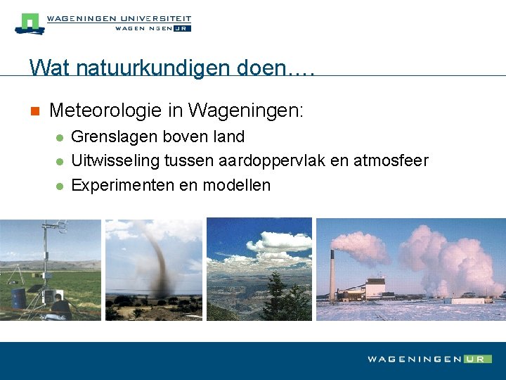 Wat natuurkundigen doen…. n Meteorologie in Wageningen: l l l Grenslagen boven land Uitwisseling