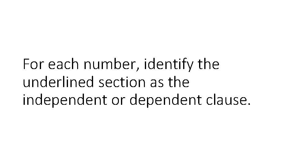 For each number, identify the underlined section as the independent or dependent clause. 