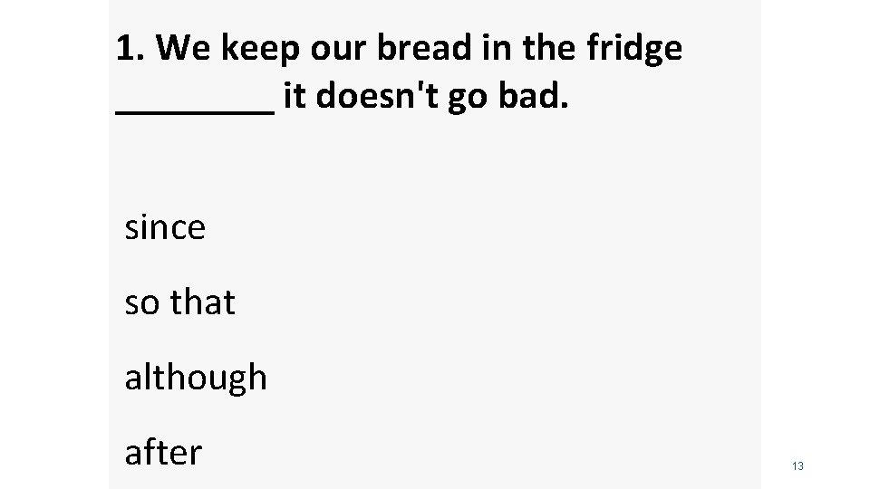 1. We keep our bread in the fridge ____ it doesn't go bad. since