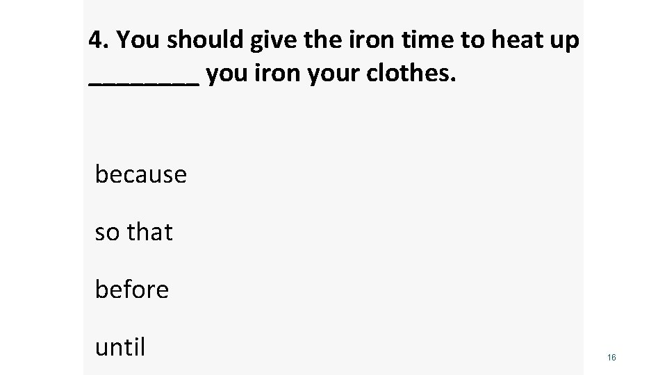 4. You should give the iron time to heat up ____ you iron your