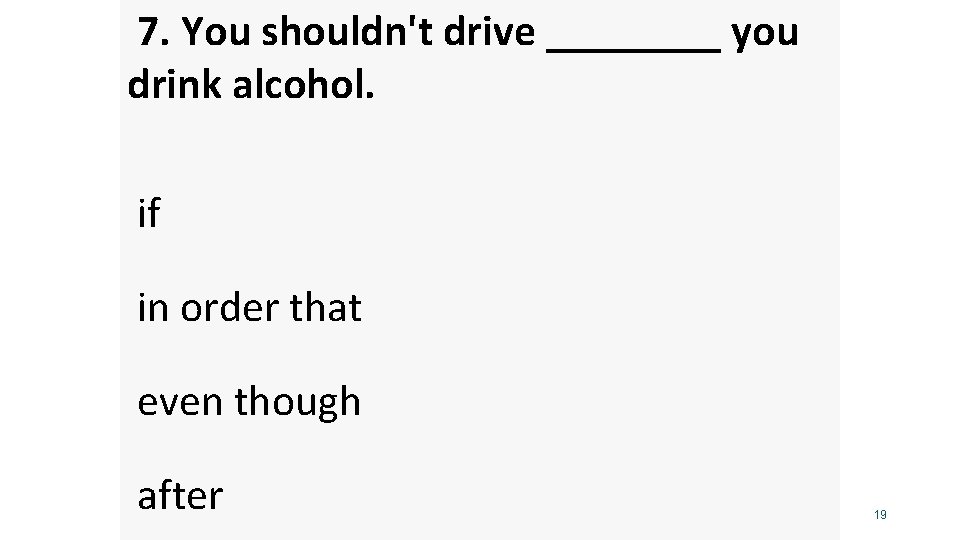  7. You shouldn't drive ____ you drink alcohol. if in order that even