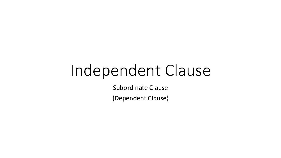 Independent Clause Subordinate Clause (Dependent Clause) 