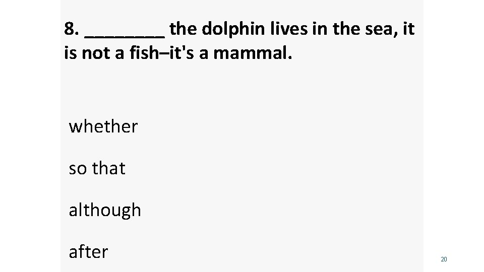 8. ____ the dolphin lives in the sea, it is not a fish–it's a