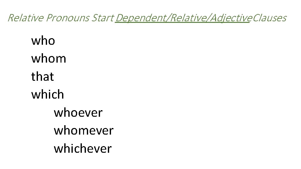 Relative Pronouns Start Dependent/Relative/Adjective. Clauses who whom that which whoever whomever whichever 