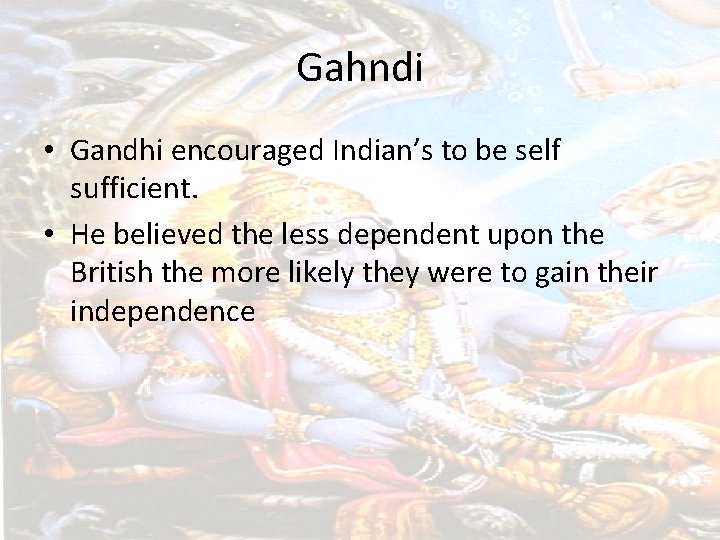 Gahndi • Gandhi encouraged Indian’s to be self sufficient. • He believed the less