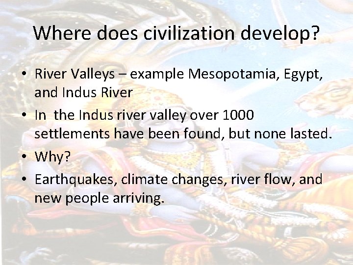 Where does civilization develop? • River Valleys – example Mesopotamia, Egypt, and Indus River