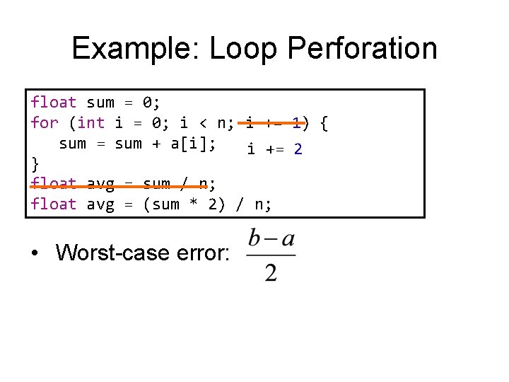 Example: Loop Perforation float sum = 0; for (int i = 0; i <