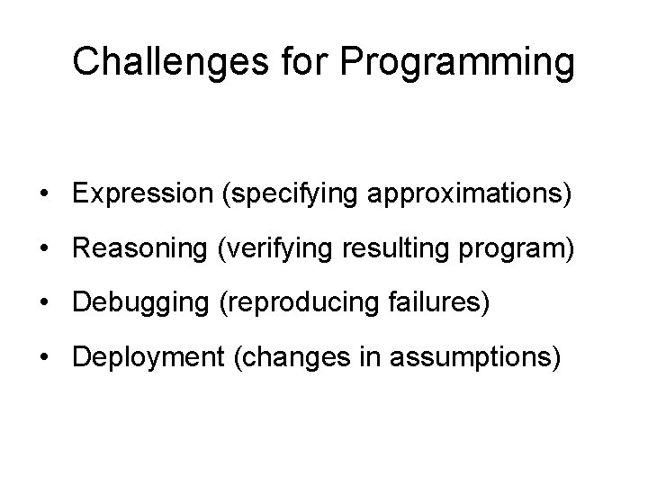 Challenges for Programming • Expression (specifying approximations) • Reasoning (verifying resulting program) • Debugging