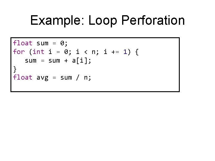 Example: Loop Perforation float sum = 0; for (int i = 0; i <
