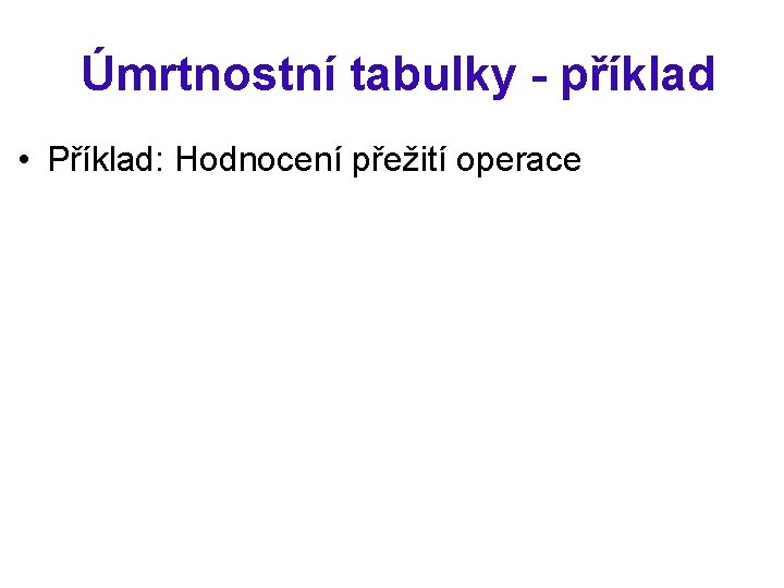 Úmrtnostní tabulky - příklad • Příklad: Hodnocení přežití operace 