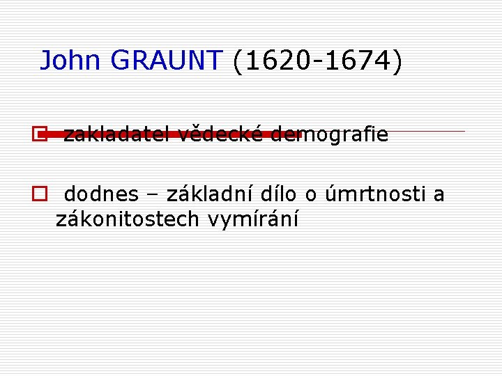 John GRAUNT (1620 -1674) o zakladatel vědecké demografie o dodnes – základní dílo o