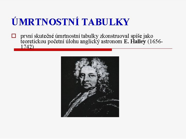 ÚMRTNOSTNÍ TABULKY o první skutečné úmrtnostní tabulky zkonstruoval spíše jako teoretickou početní úlohu anglický