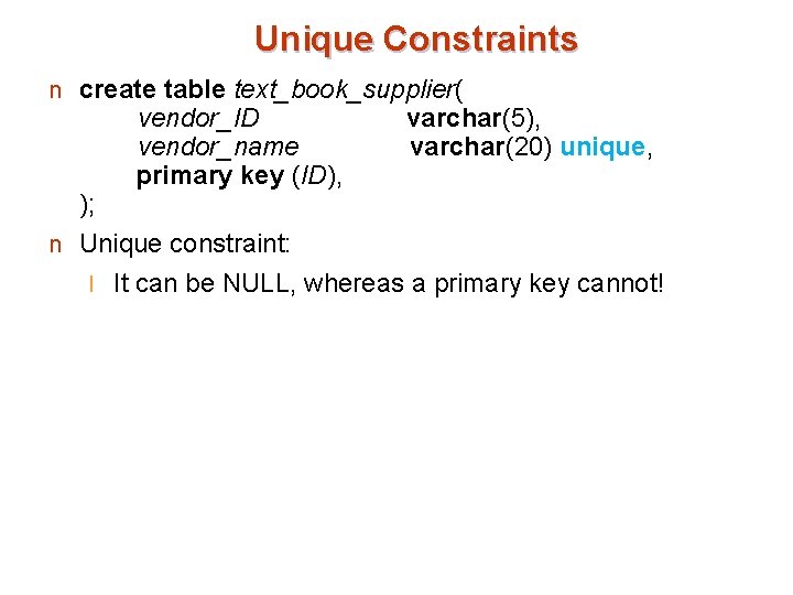 Unique Constraints n create table text_book_supplier( vendor_ID varchar(5), vendor_name varchar(20) unique, primary key (ID),