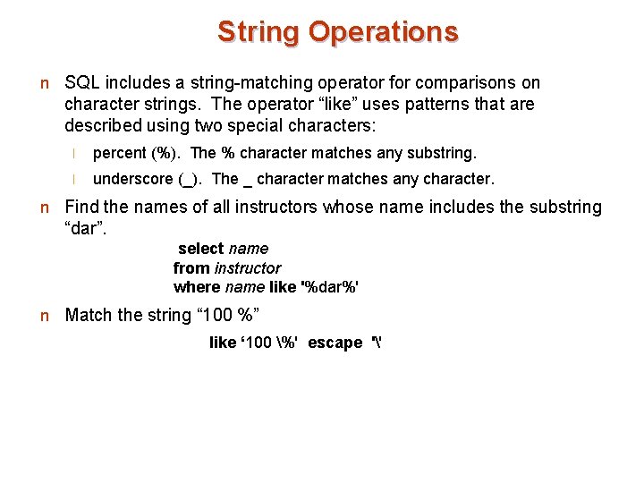 String Operations n SQL includes a string-matching operator for comparisons on character strings. The
