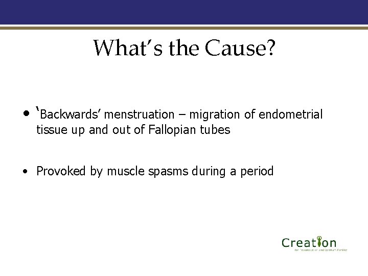 What’s the Cause? • ‘Backwards’ menstruation – migration of endometrial tissue up and out