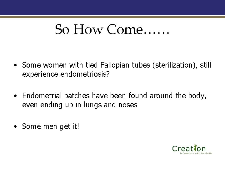 So How Come…… • Some women with tied Fallopian tubes (sterilization), still experience endometriosis?