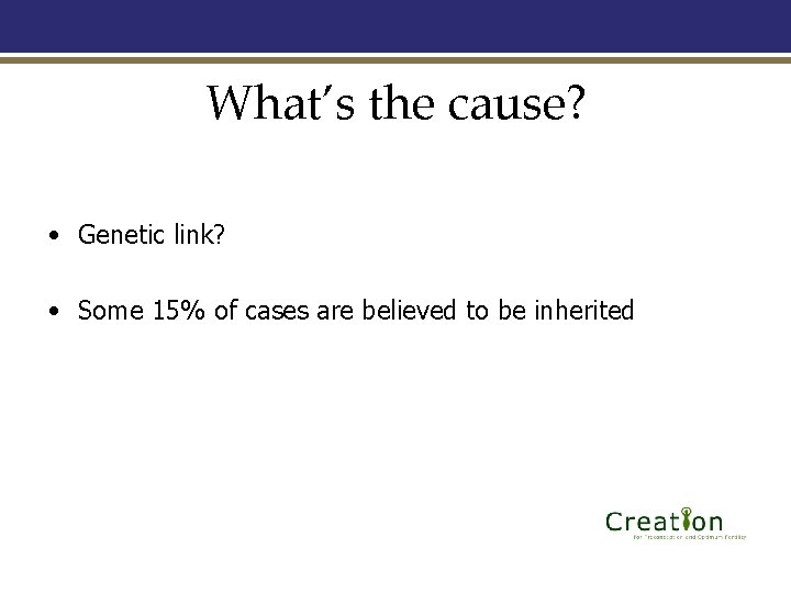 What’s the cause? • Genetic link? • Some 15% of cases are believed to