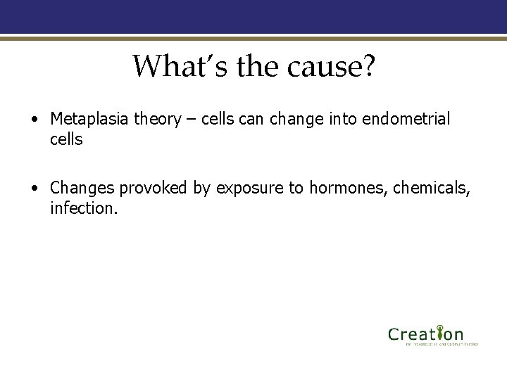 What’s the cause? • Metaplasia theory – cells can change into endometrial cells •