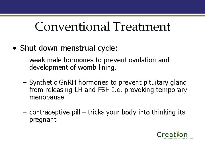 Conventional Treatment • Shut down menstrual cycle: – weak male hormones to prevent ovulation