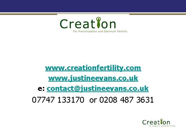 www. creationfertility. com www. justineevans. co. uk e: contact@justineevans. co. uk 07747 133170 or