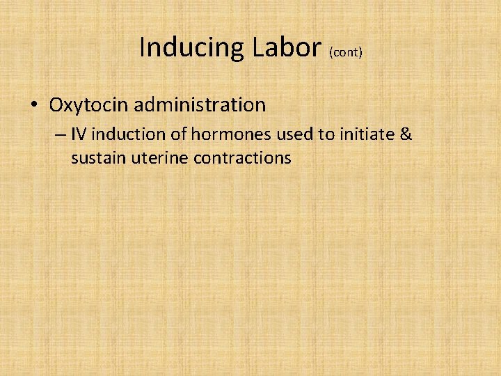 Inducing Labor (cont) • Oxytocin administration – IV induction of hormones used to initiate