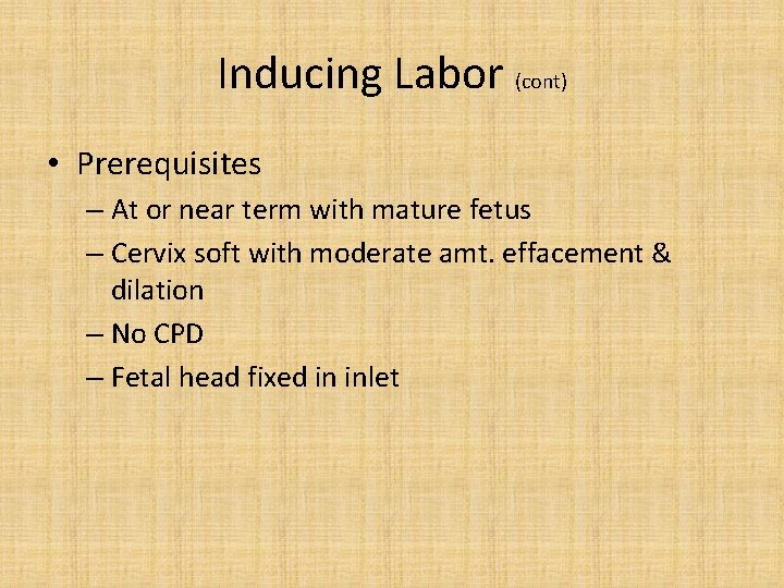 Inducing Labor (cont) • Prerequisites – At or near term with mature fetus –